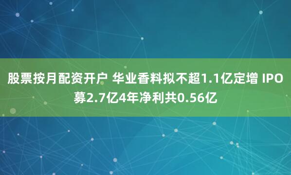 股票按月配资开户 华业香料拟不超1.1亿定增 IPO募2.7亿4年净利共0.56亿