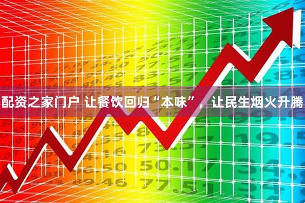配资之家门户 让餐饮回归“本味”，让民生烟火升腾