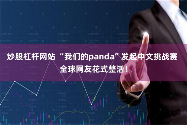 炒股杠杆网站 “我们的panda”发起中文挑战赛 全球网友花式整活！