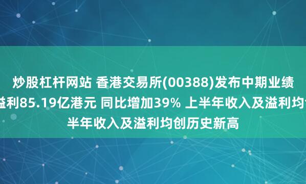 炒股杠杆网站 香港交易所(00388)发布中期业绩 股东应占溢利85.19亿港元 同比增加39% 上半年收入及溢利均创历史新高