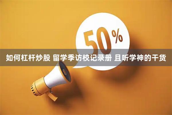 如何杠杆炒股 留学季访校记录册 且听学神的干货