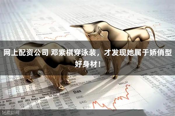网上配资公司 邓紫棋穿泳装，才发现她属于娇俏型好身材！