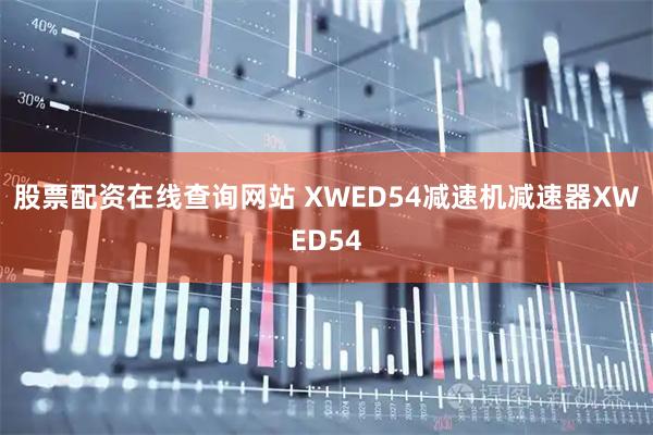 股票配资在线查询网站 XWED54减速机减速器XWED54
