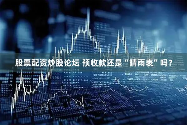 股票配资炒股论坛 预收款还是“晴雨表”吗？