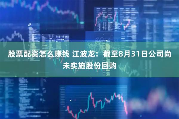 股票配资怎么赚钱 江波龙：截至8月31日公司尚未实施股份回购